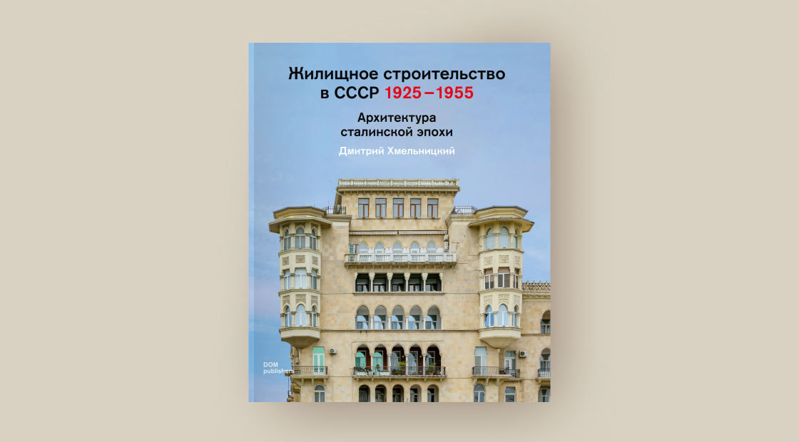 Дмитрий Хмельницкий. Жилищное строительство в СССР 1925–1955. Архитектура сталинской эпохи. DOM publishers, 2025